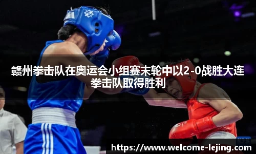 赣州拳击队在奥运会小组赛末轮中以2-0战胜大连拳击队取得胜利