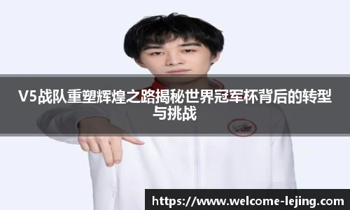 V5战队重塑辉煌之路揭秘世界冠军杯背后的转型与挑战