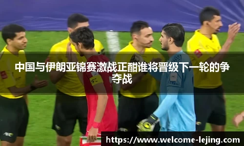 中国与伊朗亚锦赛激战正酣谁将晋级下一轮的争夺战