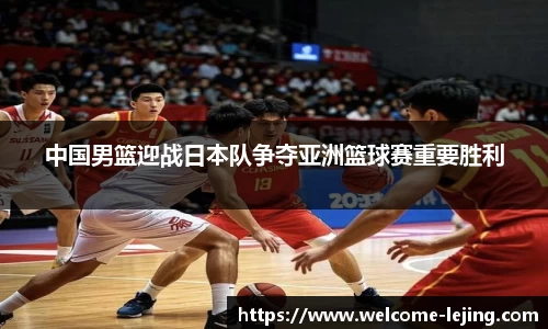 中国男篮迎战日本队争夺亚洲篮球赛重要胜利