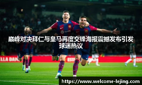 巅峰对决拜仁与皇马再度交锋海报震撼发布引发球迷热议