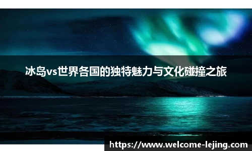 冰岛vs世界各国的独特魅力与文化碰撞之旅