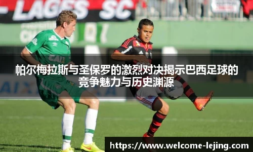 帕尔梅拉斯与圣保罗的激烈对决揭示巴西足球的竞争魅力与历史渊源